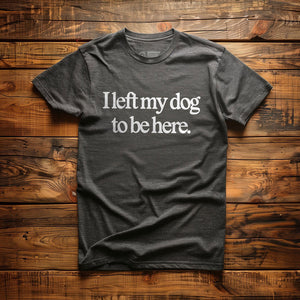 I Left My Dog to Be Here - T-Shirt - Dark Grey Heather