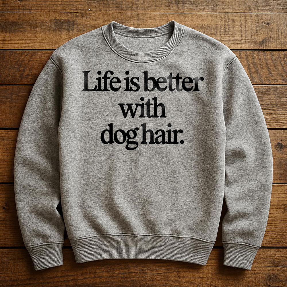 Life Is Better With Dog Hair - Sweatshirt