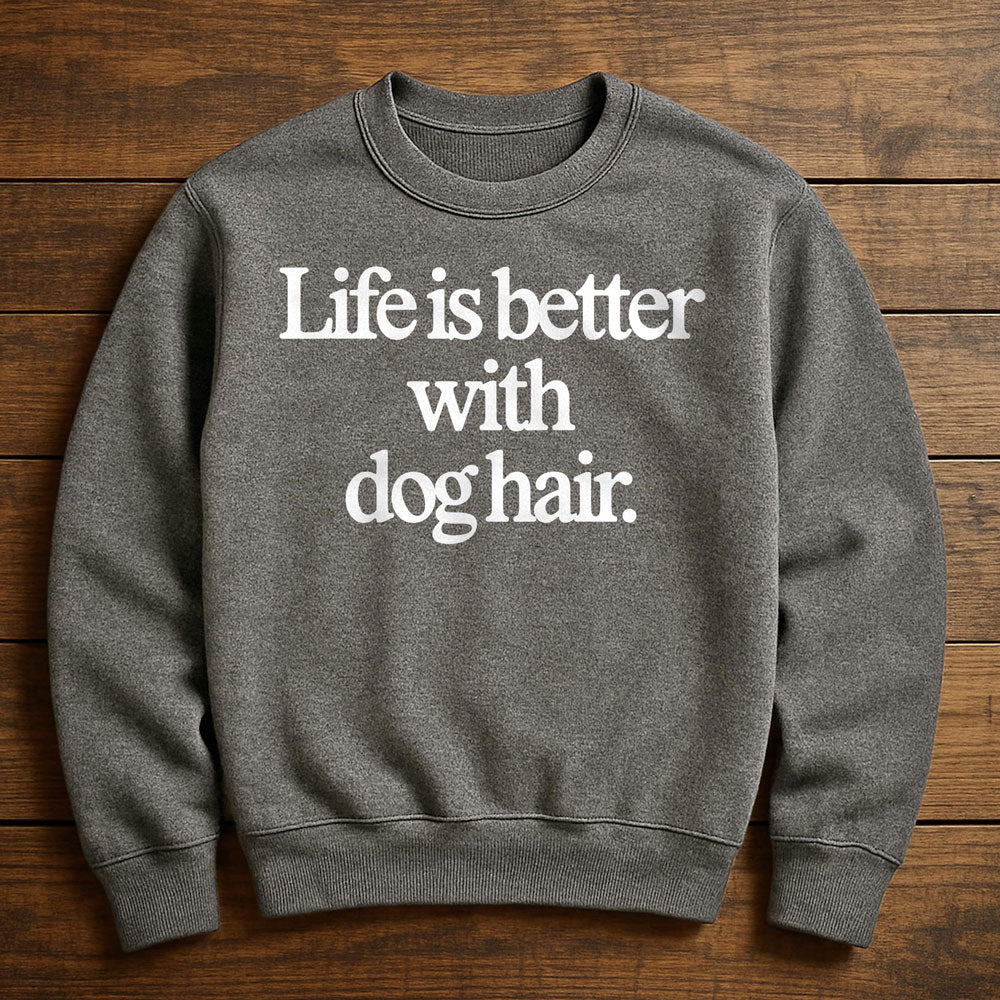 Life Is Better With Dog Hair - Sweatshirt