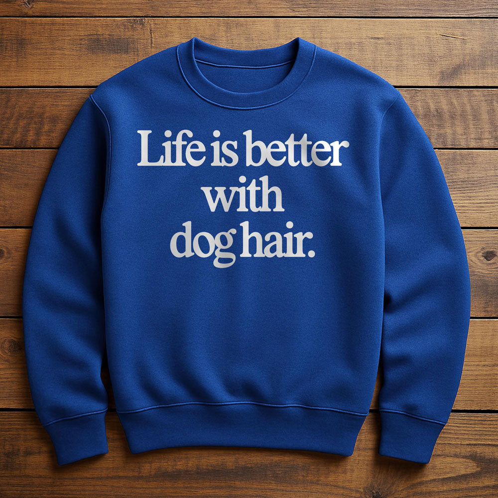 Life Is Better With Dog Hair - Sweatshirt