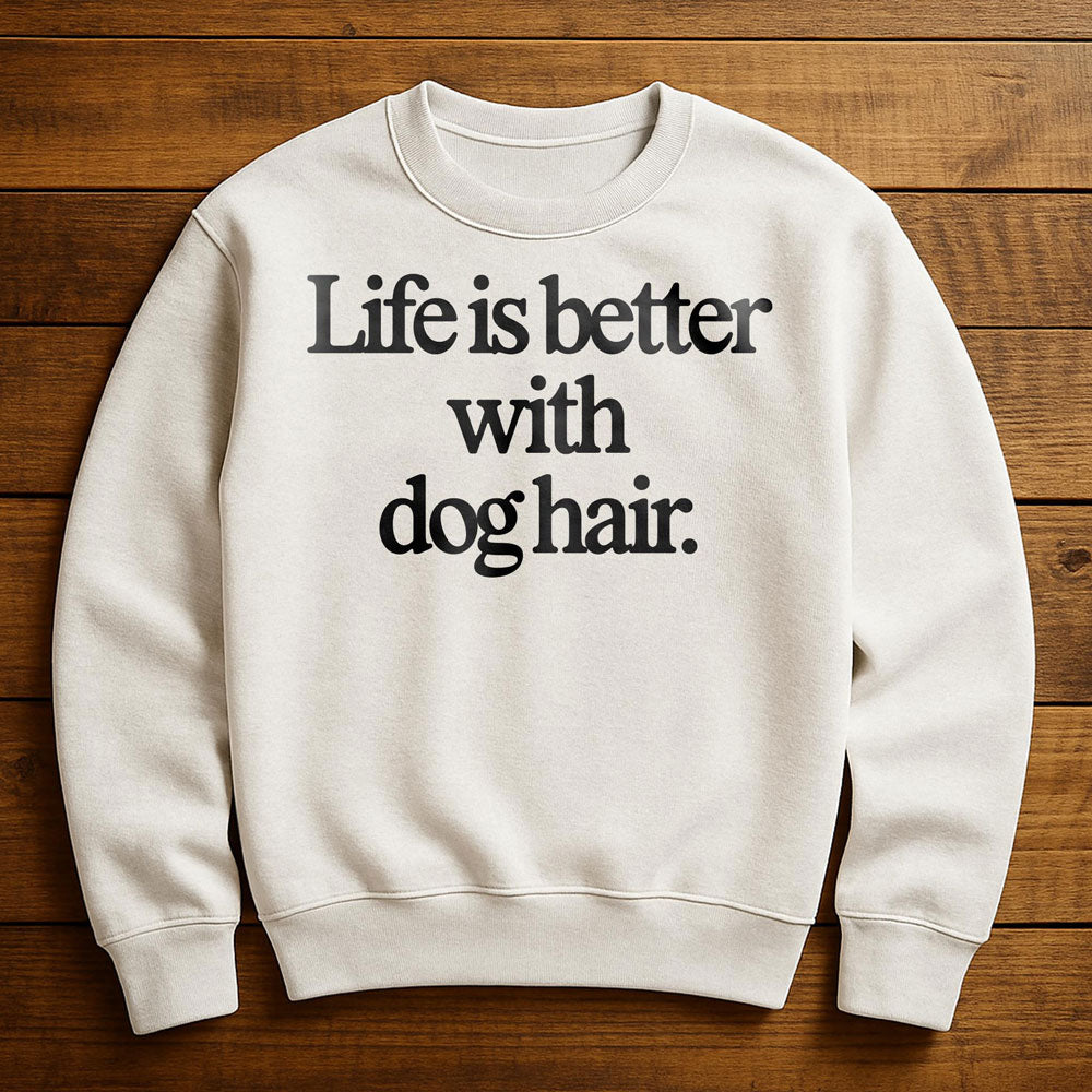 Life Is Better With Dog Hair - Sweatshirt