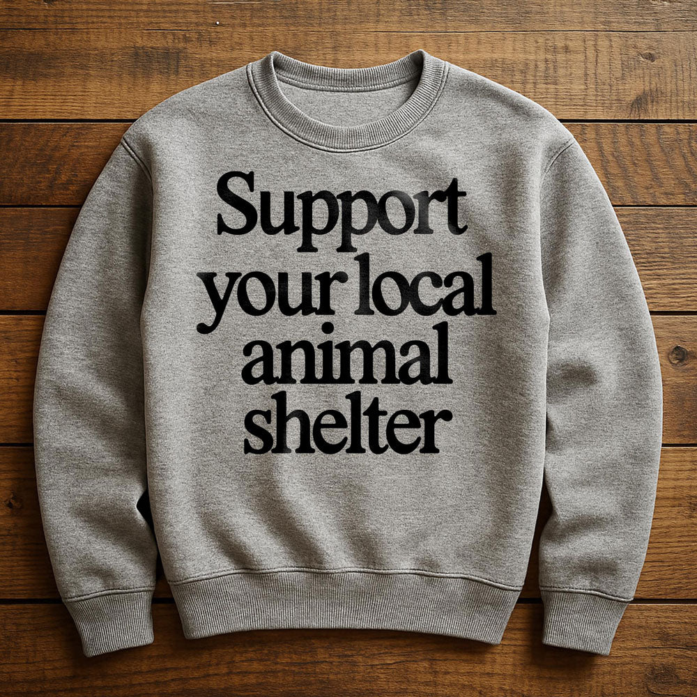 Support Your Local Animal Shelter - Sweatshirt