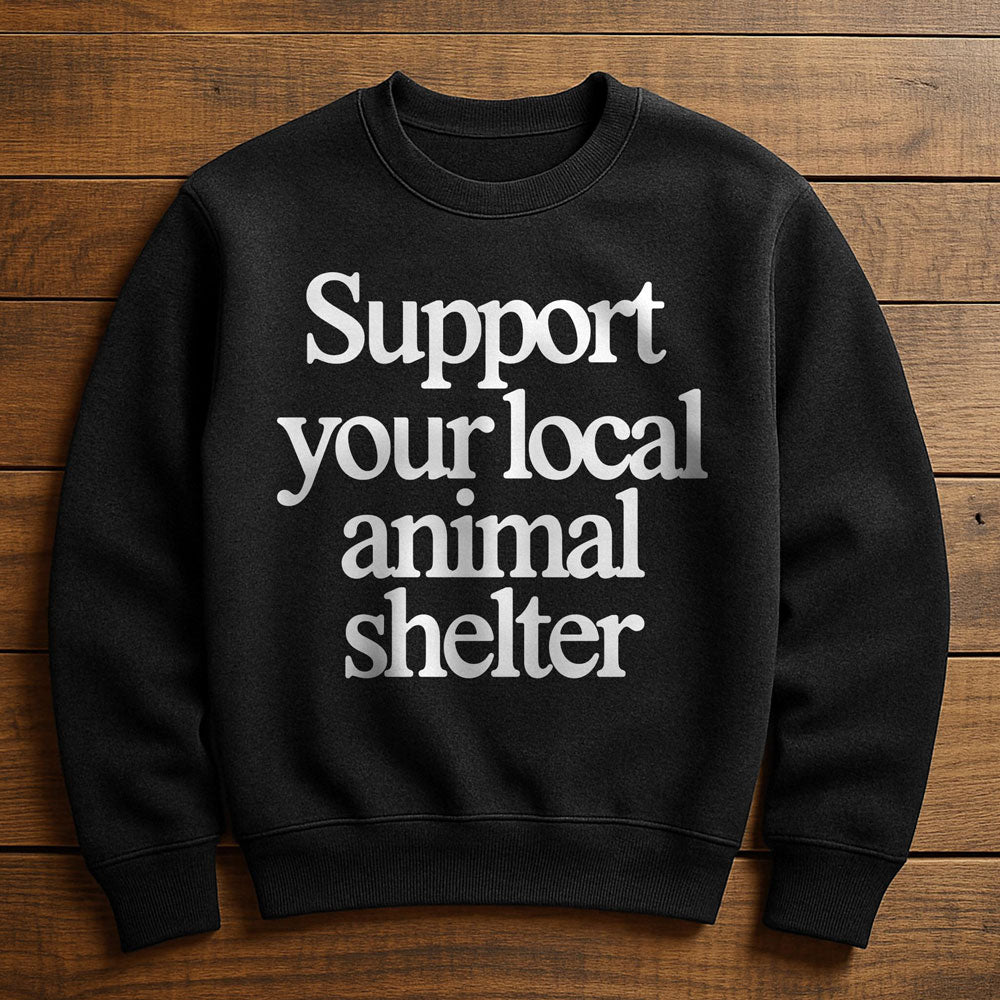 Support Your Local Animal Shelter - Sweatshirt