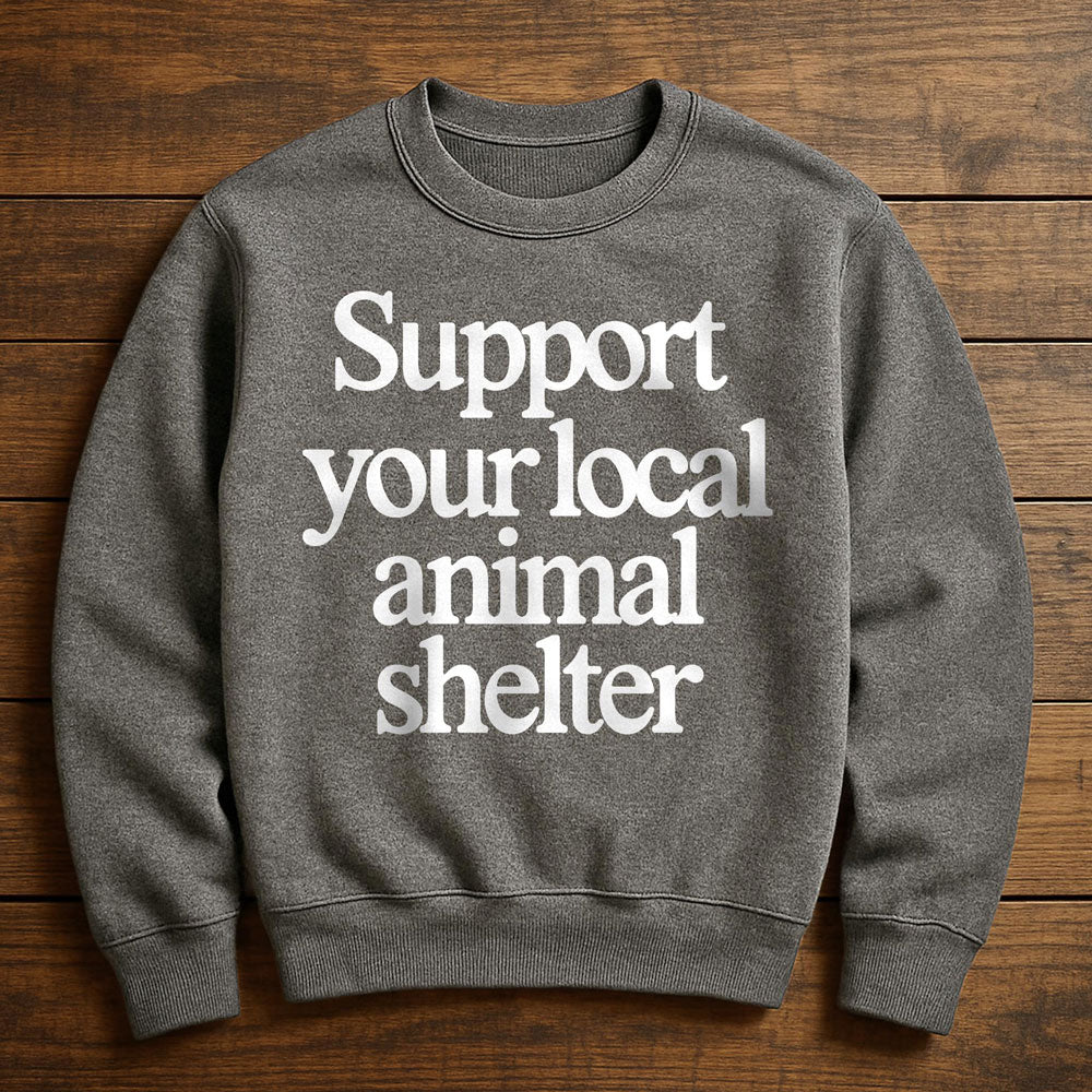 Support Your Local Animal Shelter - Sweatshirt