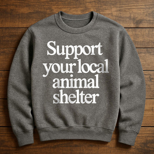 Support Your Local Animal Shelter - Sweatshirt