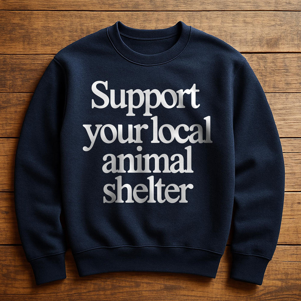 Support Your Local Animal Shelter - Sweatshirt