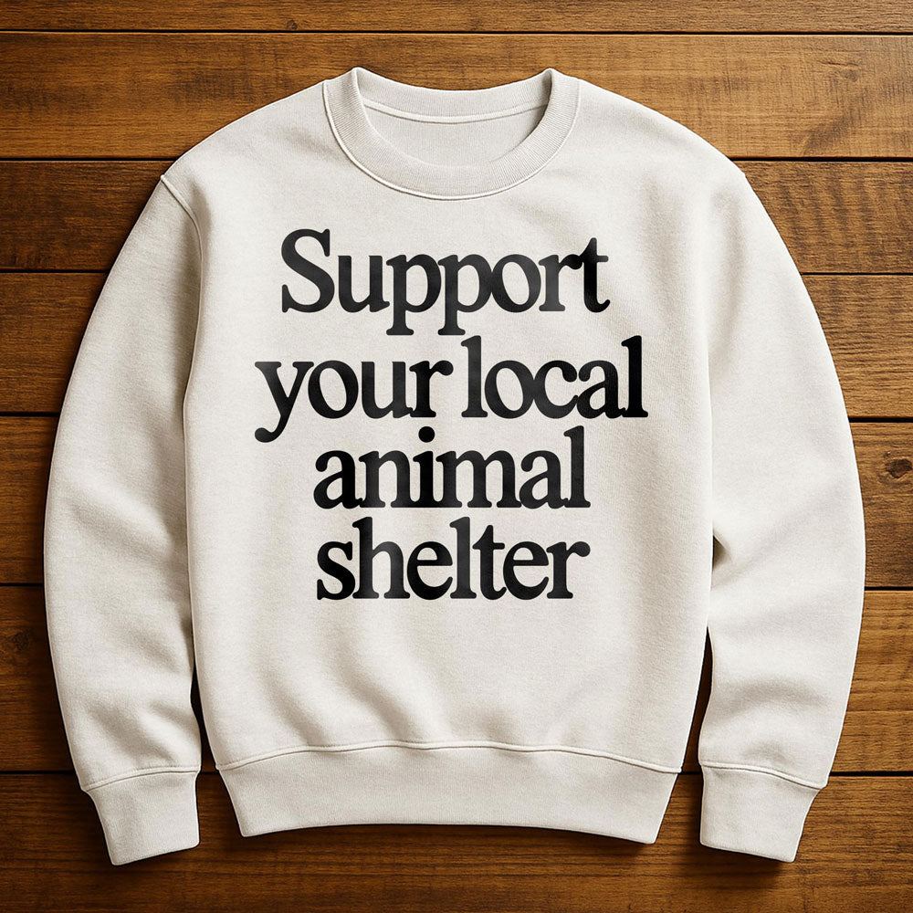 Support Your Local Animal Shelter - Sweatshirt