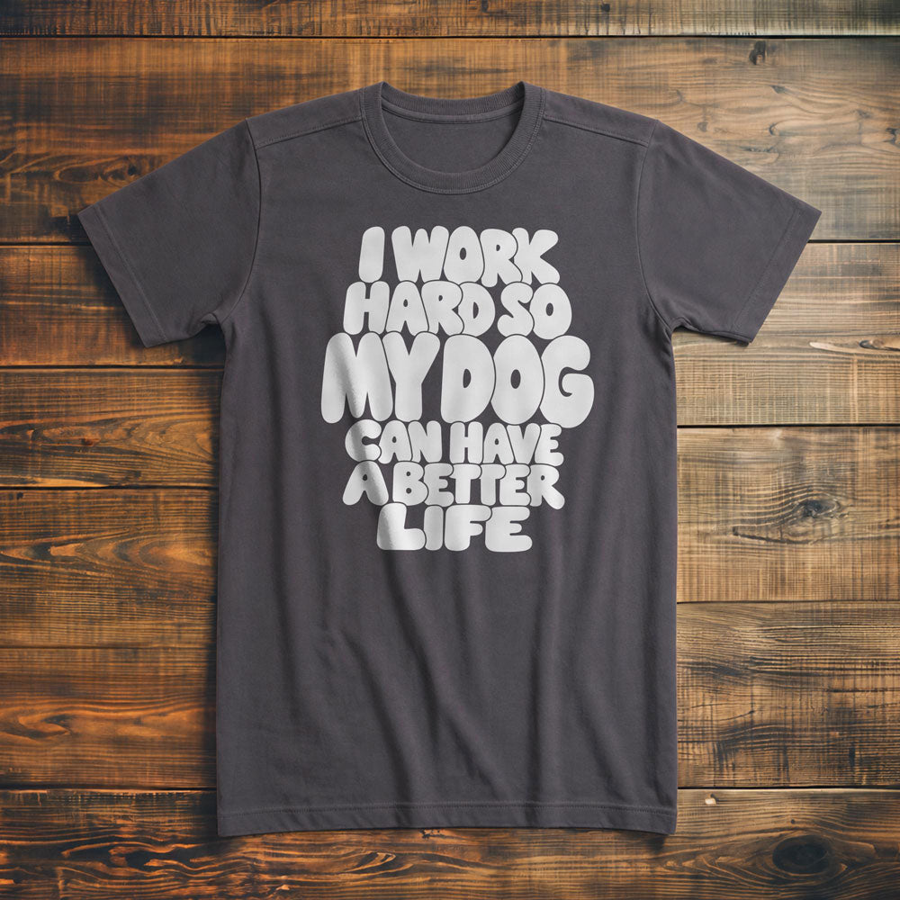 I Work Hard So My Dog Can Have a Better Life - T-Shirt