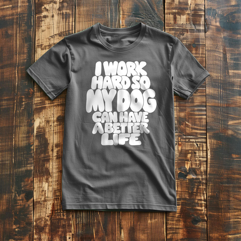 I Work Hard So My Dog Can Have a Better Life - T-Shirt