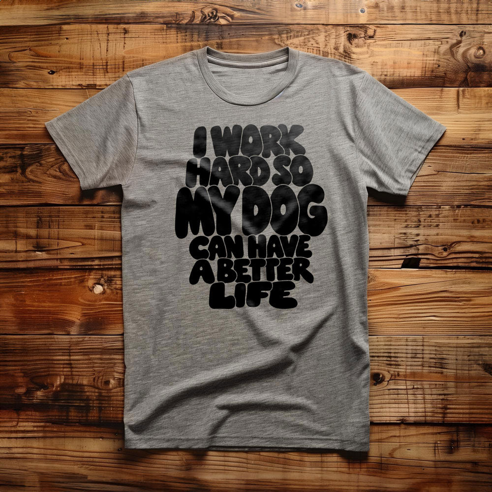I Work Hard So My Dog Can Have a Better Life - T-Shirt