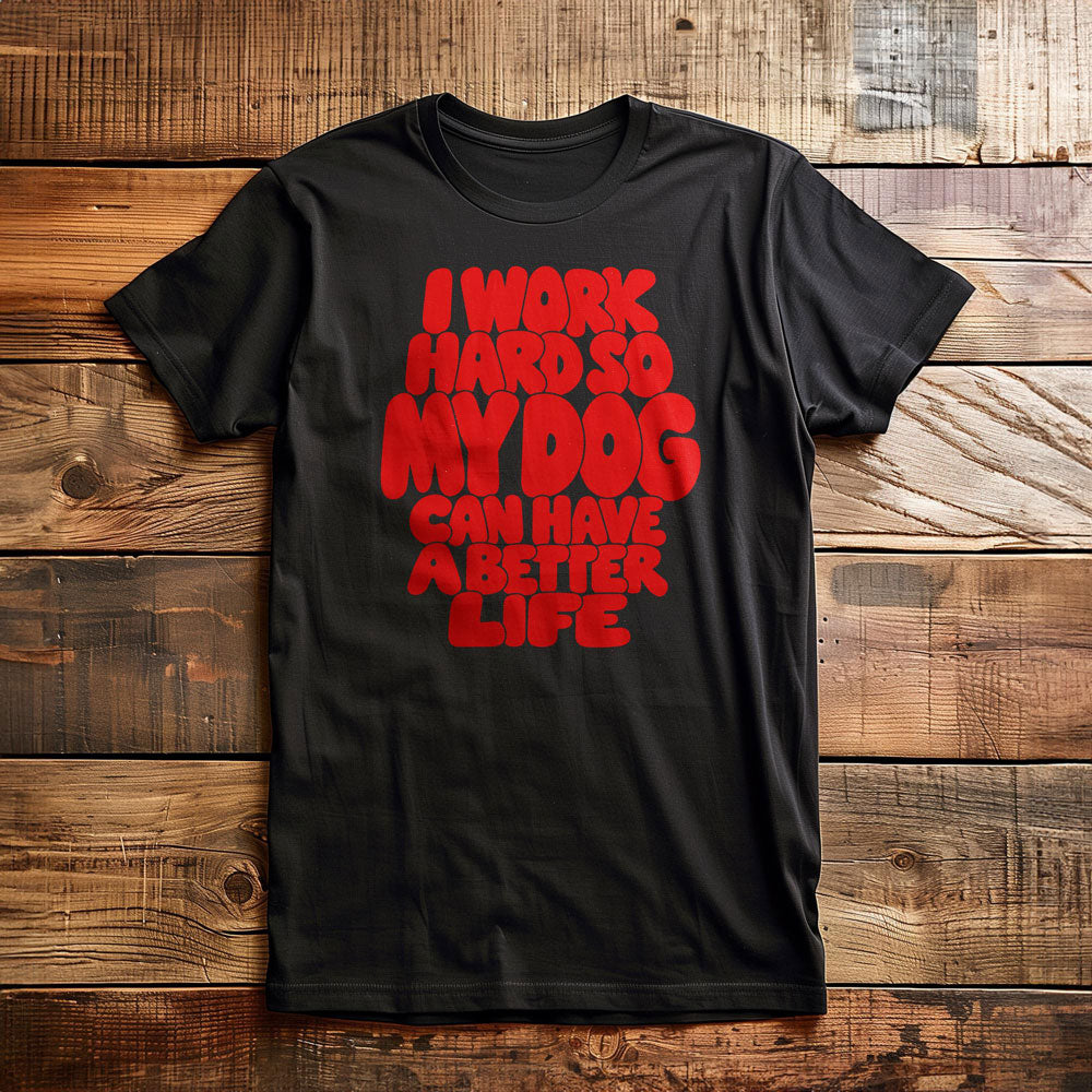 I Work Hard So My Dog Can Have a Better Life - T-Shirt