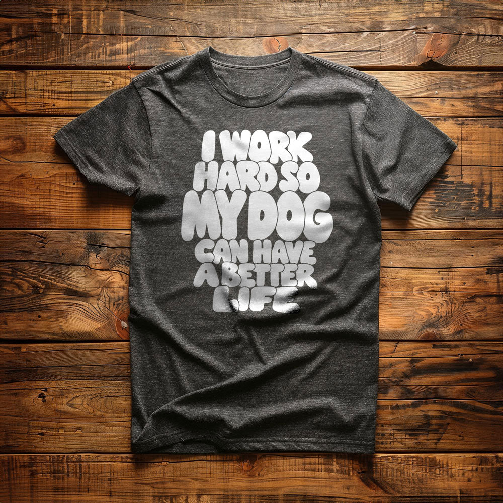 I Work Hard So My Dog Can Have a Better Life - T-Shirt