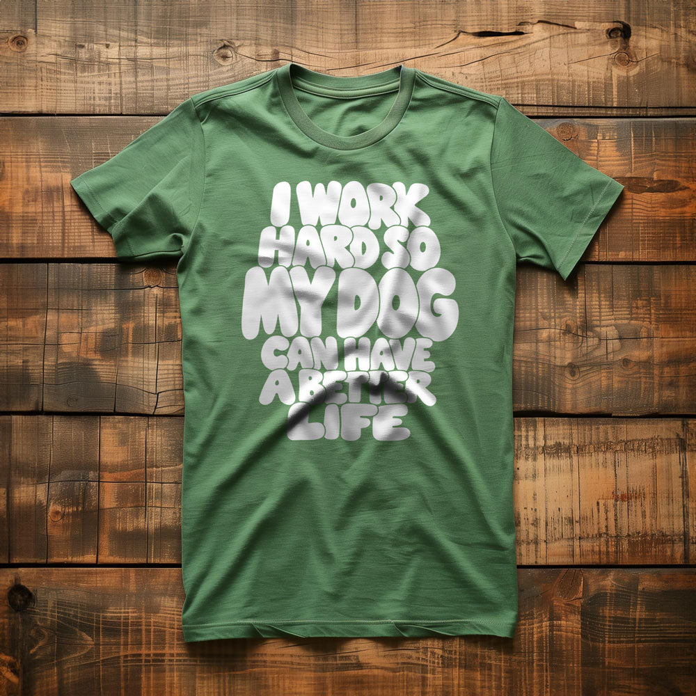 I Work Hard So My Dog Can Have a Better Life - T-Shirt
