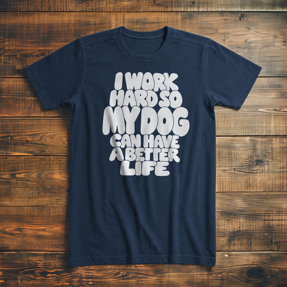 I Work Hard So My Dog Can Have a Better Life - T-Shirt
