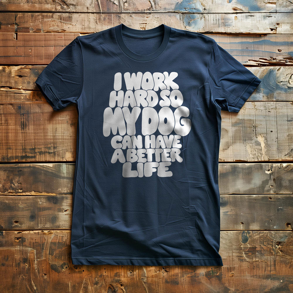 I Work Hard So My Dog Can Have a Better Life - T-Shirt