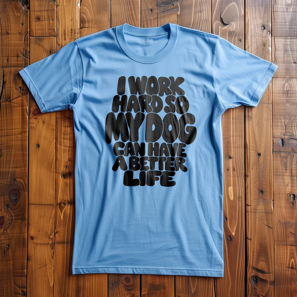 I Work Hard So My Dog Can Have a Better Life - T-Shirt