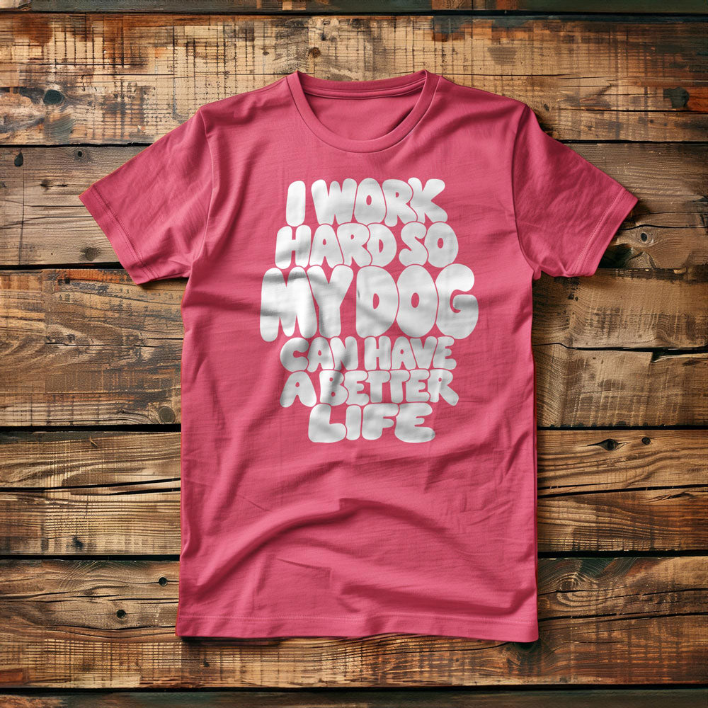 I Work Hard So My Dog Can Have a Better Life - T-Shirt