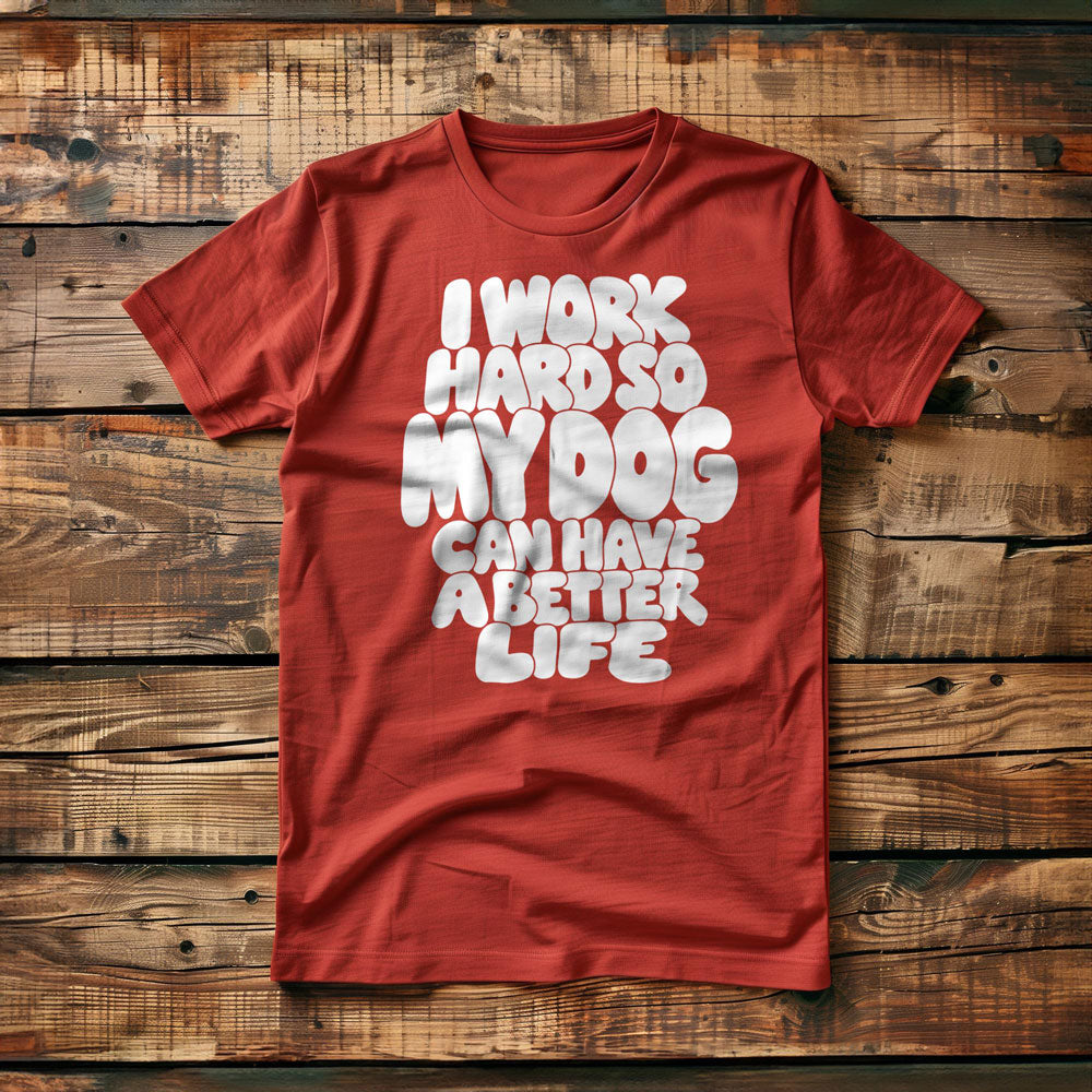 I Work Hard So My Dog Can Have a Better Life - T-Shirt