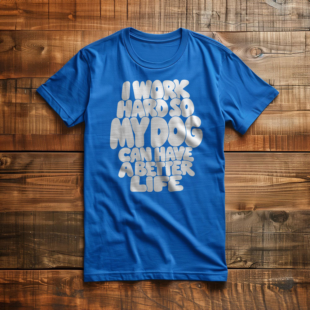 I Work Hard So My Dog Can Have a Better Life - T-Shirt
