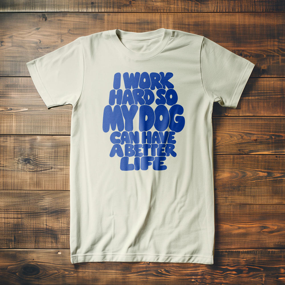 I Work Hard So My Dog Can Have a Better Life - T-Shirt