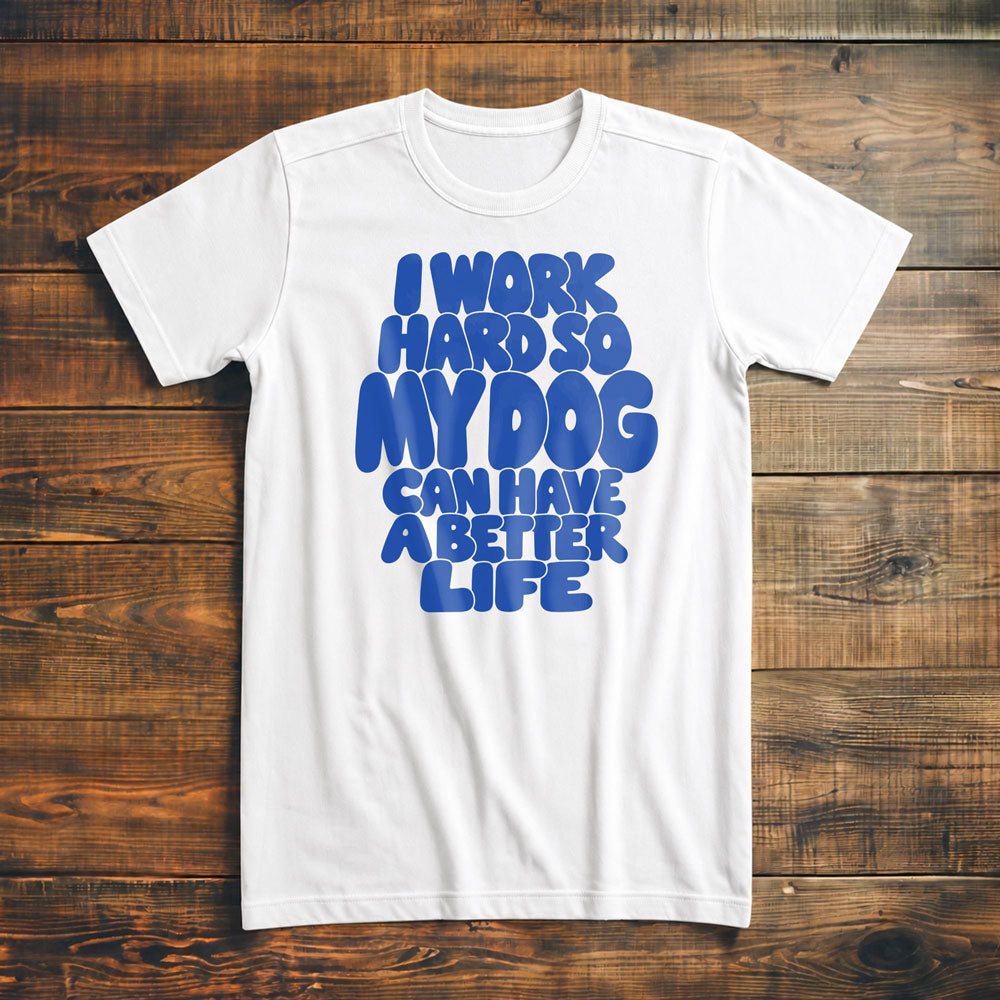 I Work Hard So My Dog Can Have a Better Life - T-Shirt