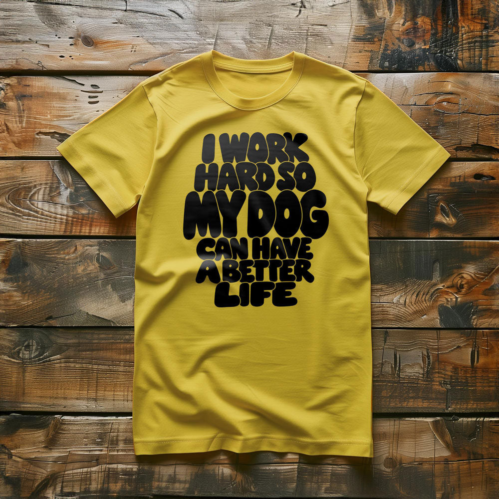I Work Hard So My Dog Can Have a Better Life - T-Shirt