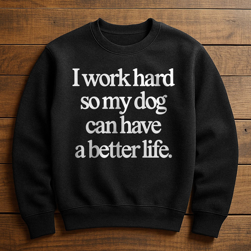 Work Hard So My Dog Can Have A Good Life - Sweatshirt