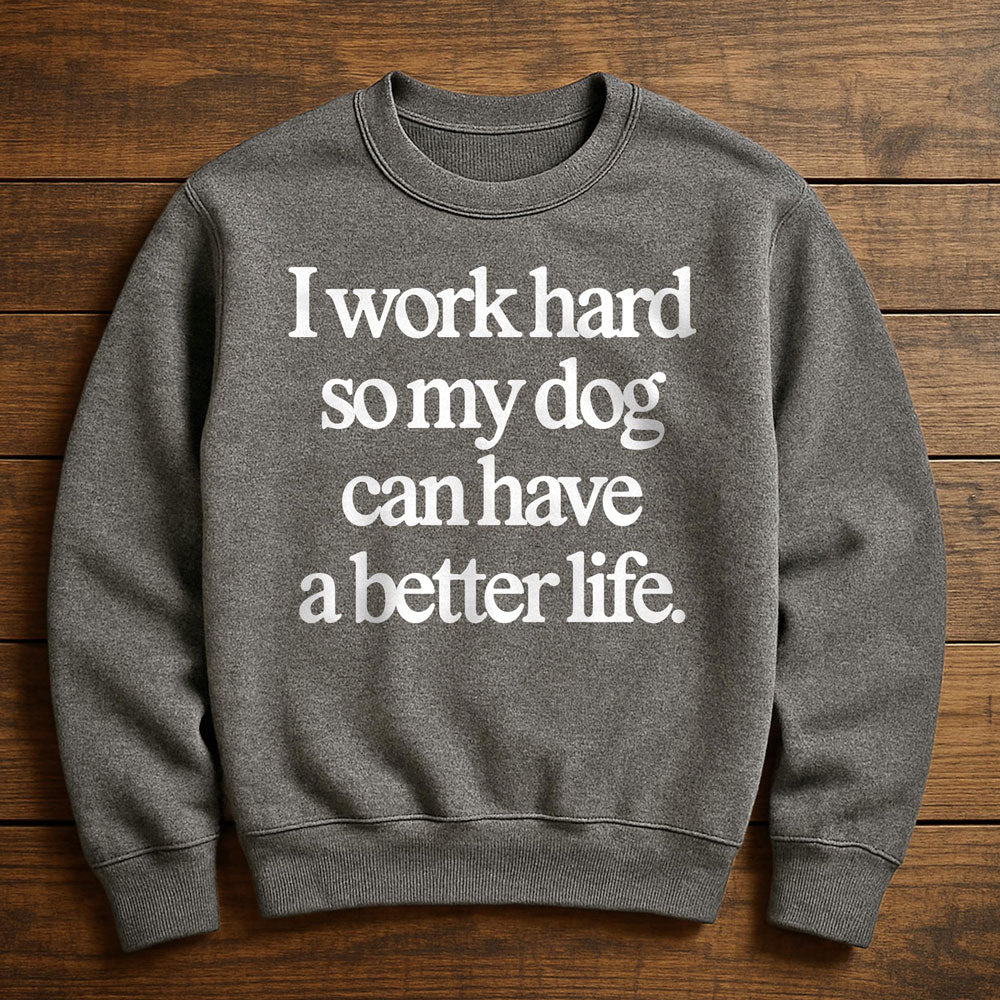 Work Hard So My Dog Can Have A Good Life - Sweatshirt