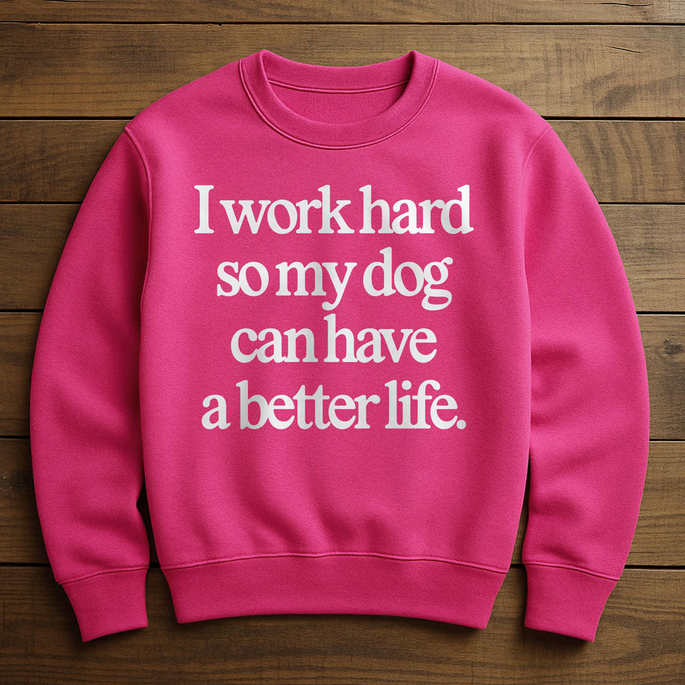 Work Hard So My Dog Can Have A Good Life - Sweatshirt