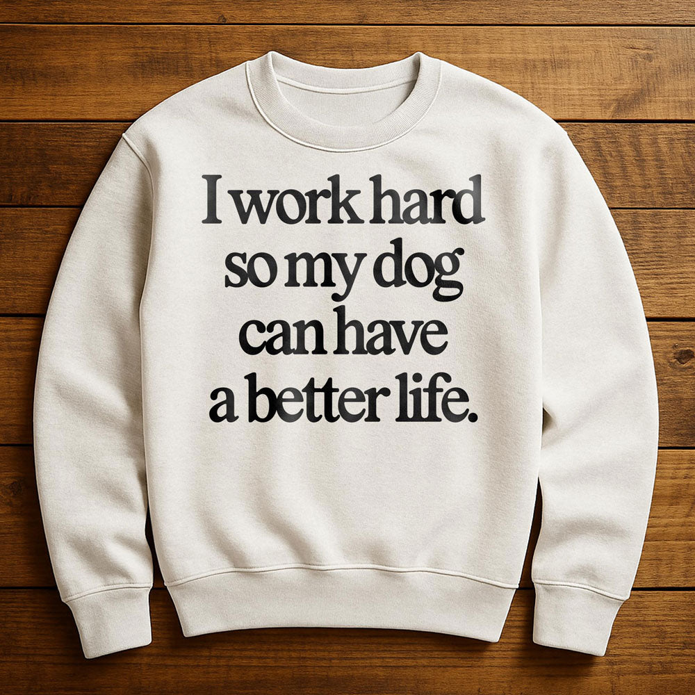 Work Hard So My Dog Can Have A Good Life - Sweatshirt