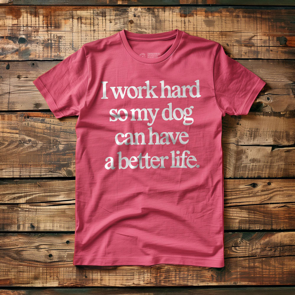 I Work Hard So My Dog Can Have a Better Life - T-Shirt