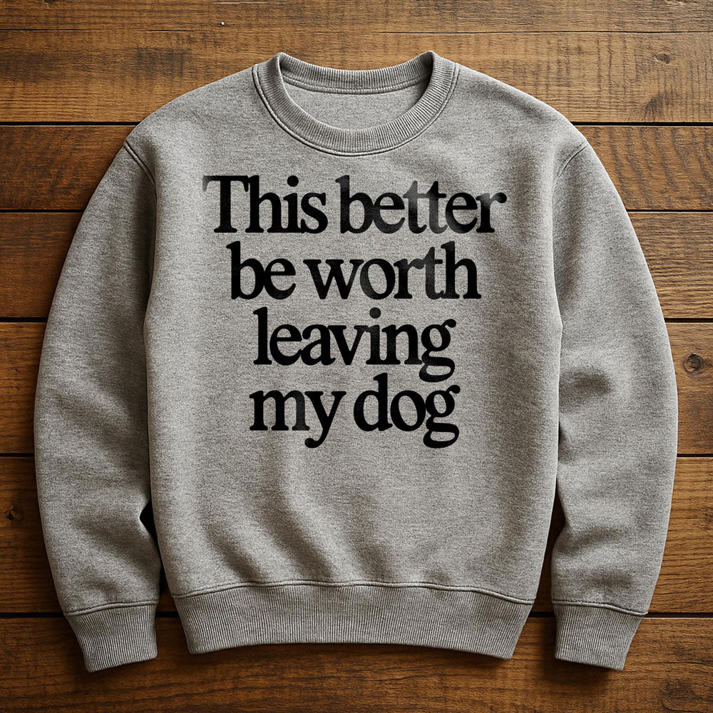 Not Worth Leaving My Dog For - Sweatshirt