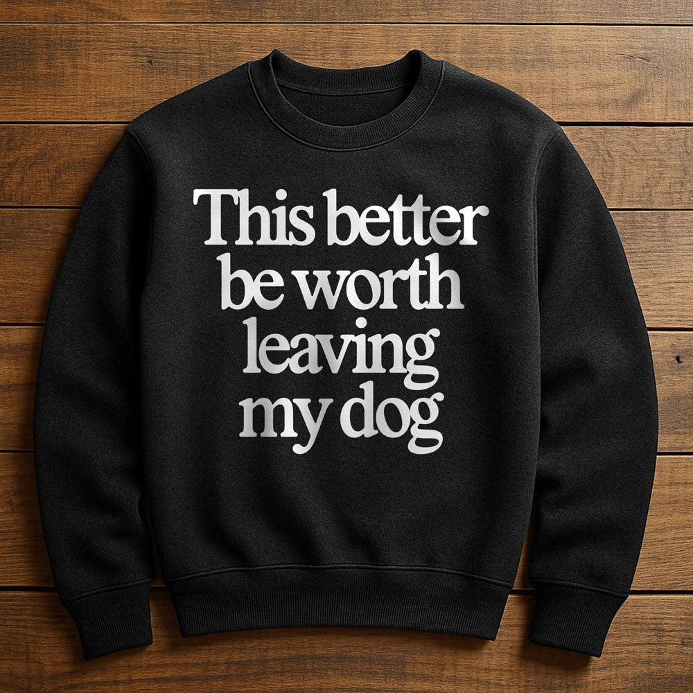 Not Worth Leaving My Dog For - Sweatshirt