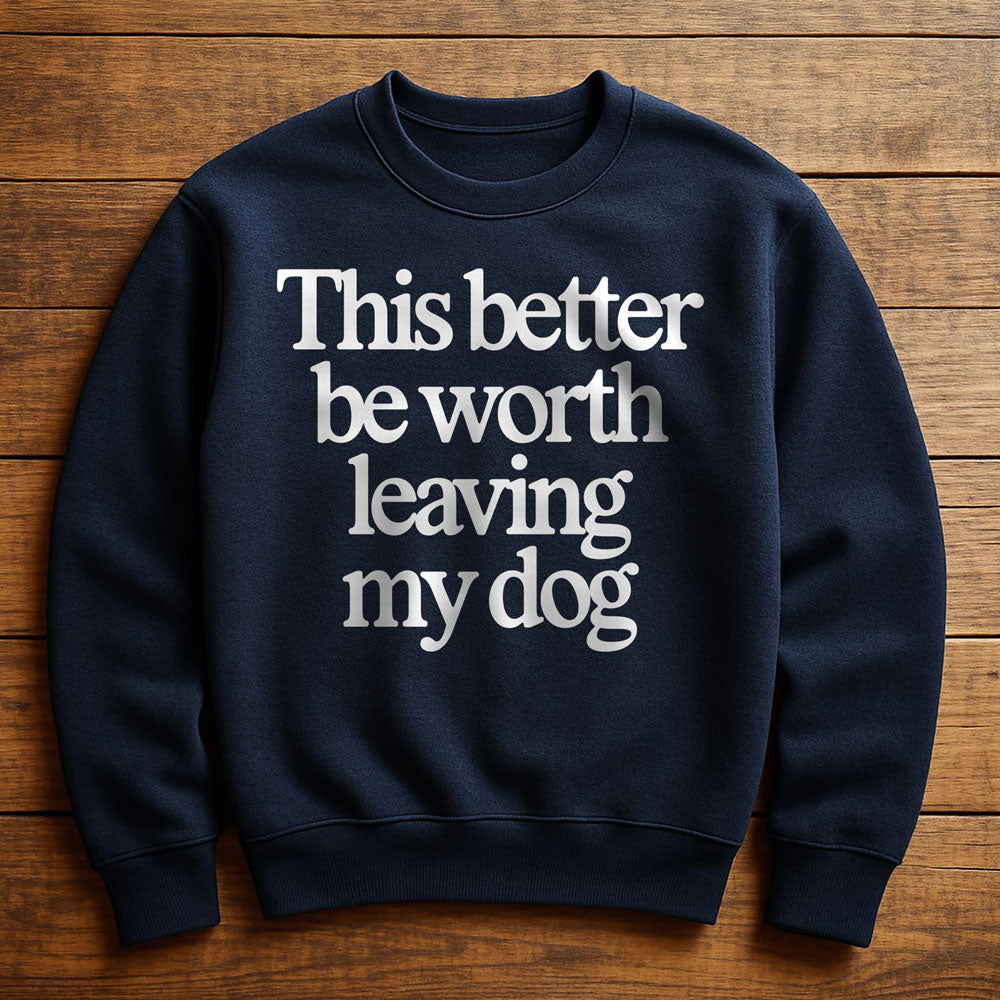 Not Worth Leaving My Dog For - Sweatshirt