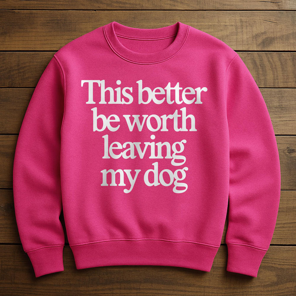 Not Worth Leaving My Dog For - Sweatshirt
