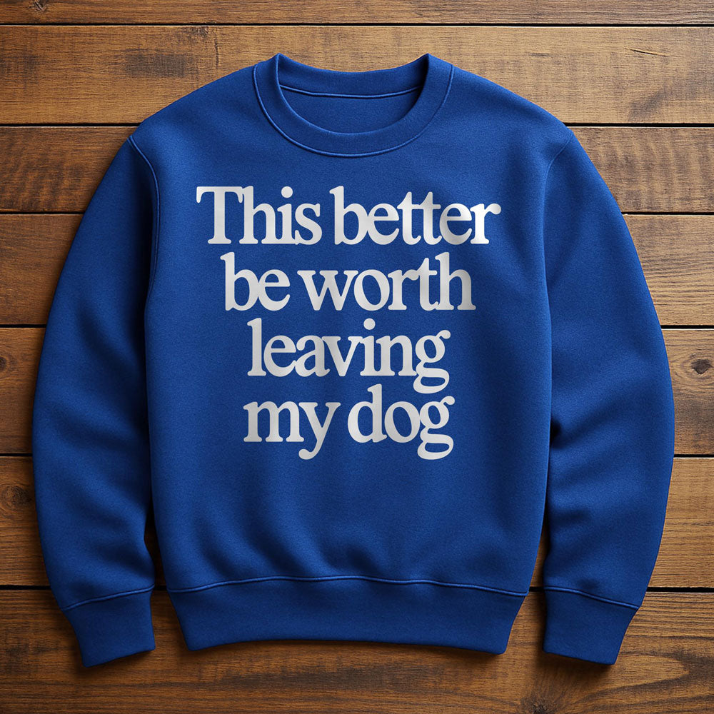 Not Worth Leaving My Dog For - Sweatshirt