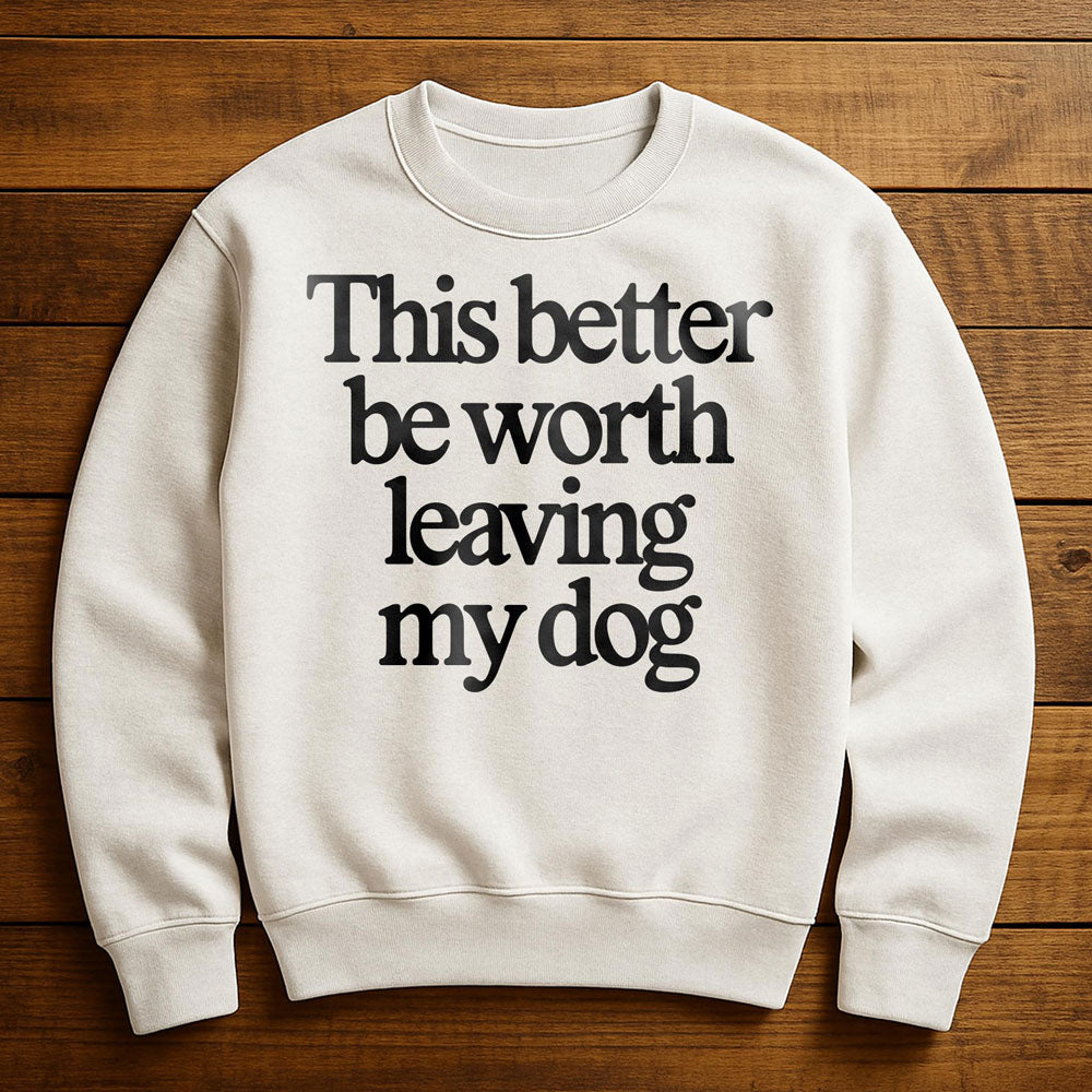 Not Worth Leaving My Dog For - Sweatshirt