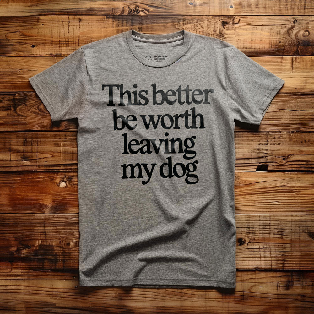 This Better Be Worth Leaving My Dog - T-Shirt - Athletic Heather