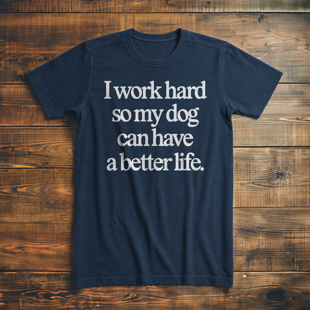 I Work Hard So My Dog Can Have a Better Life - T-Shirt