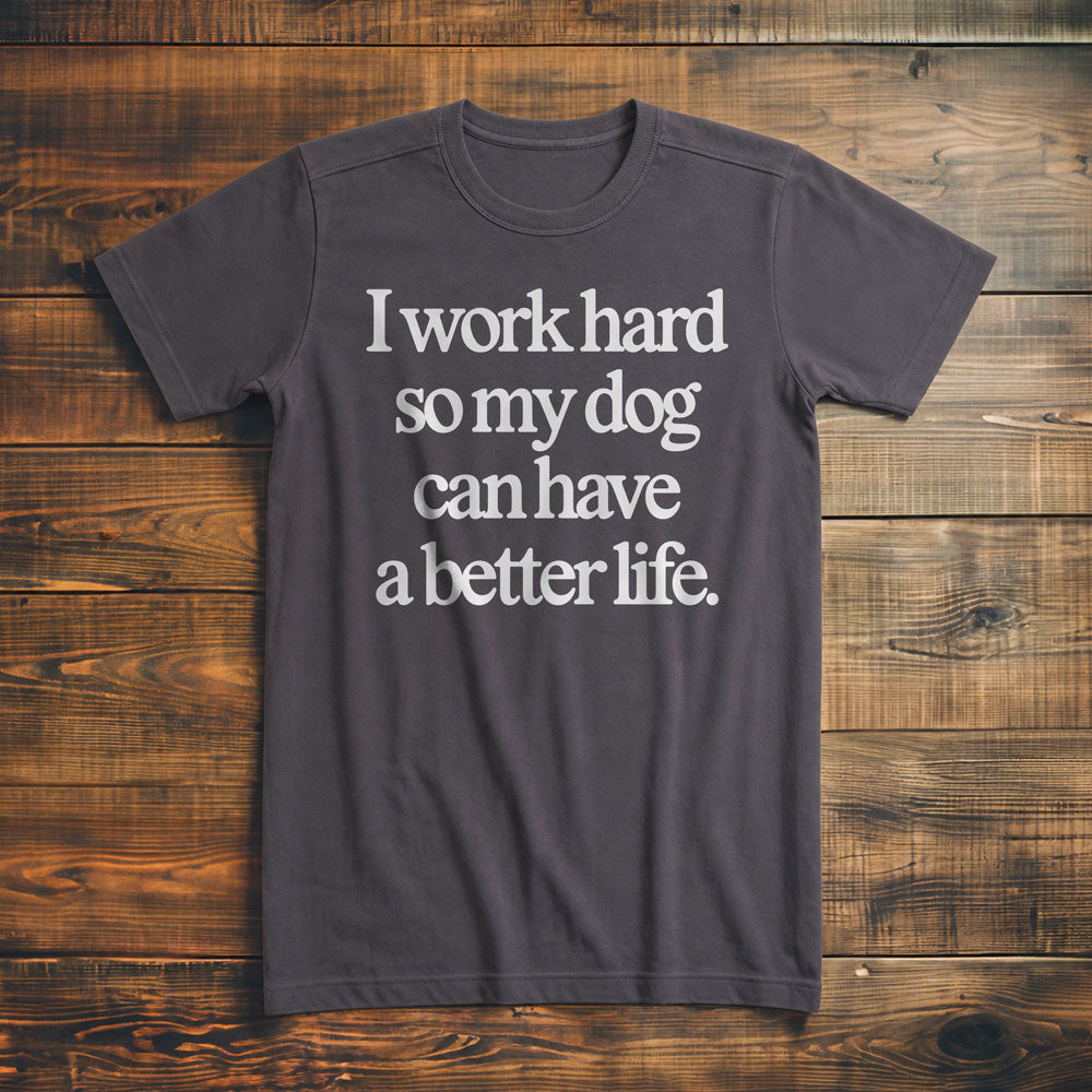 I Work Hard So My Dog Can Have a Better Life - T-Shirt
